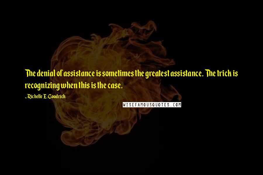 Richelle E. Goodrich Quotes: The denial of assistance is sometimes the greatest assistance. The trick is recognizing when this is the case.