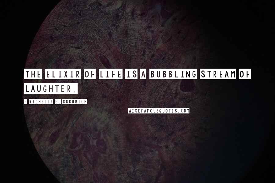 Richelle E. Goodrich Quotes: The elixir of life is a bubbling stream of laughter.