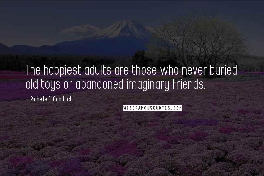 Richelle E. Goodrich Quotes: The happiest adults are those who never buried old toys or abandoned imaginary friends.