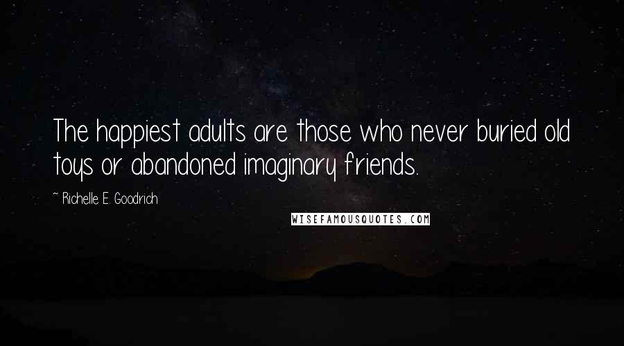 Richelle E. Goodrich Quotes: The happiest adults are those who never buried old toys or abandoned imaginary friends.