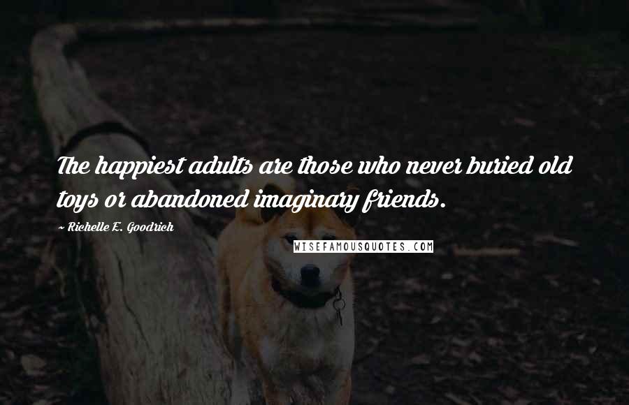 Richelle E. Goodrich Quotes: The happiest adults are those who never buried old toys or abandoned imaginary friends.