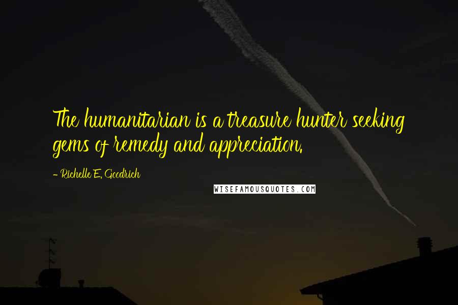 Richelle E. Goodrich Quotes: The humanitarian is a treasure hunter seeking gems of remedy and appreciation.