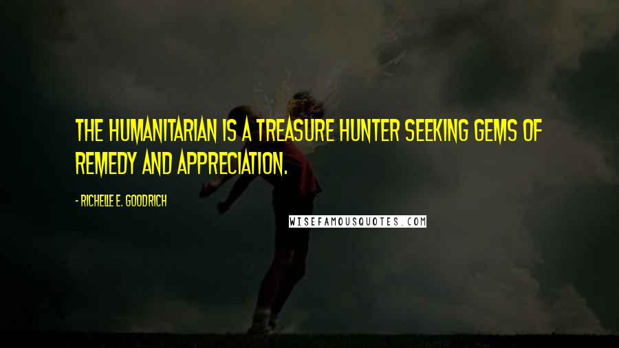 Richelle E. Goodrich Quotes: The humanitarian is a treasure hunter seeking gems of remedy and appreciation.