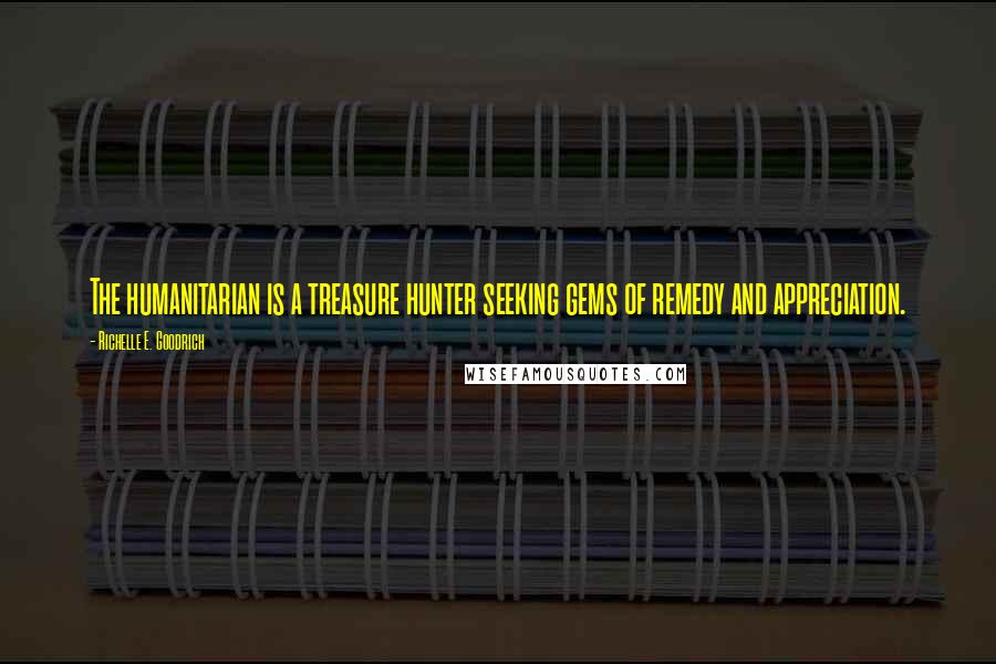 Richelle E. Goodrich Quotes: The humanitarian is a treasure hunter seeking gems of remedy and appreciation.