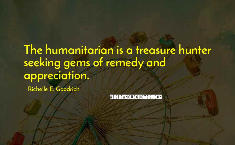 Richelle E. Goodrich Quotes: The humanitarian is a treasure hunter seeking gems of remedy and appreciation.