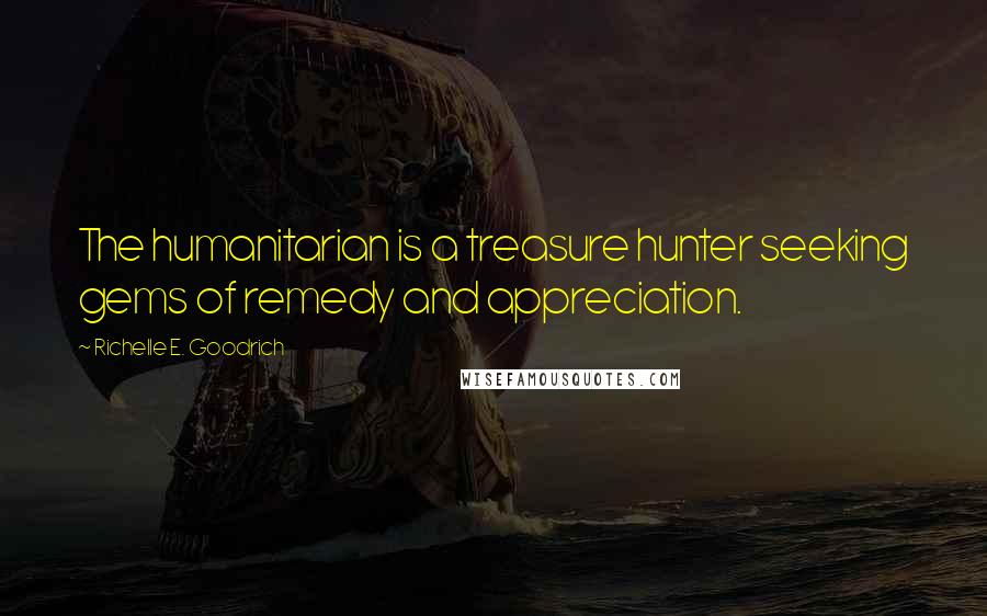 Richelle E. Goodrich Quotes: The humanitarian is a treasure hunter seeking gems of remedy and appreciation.