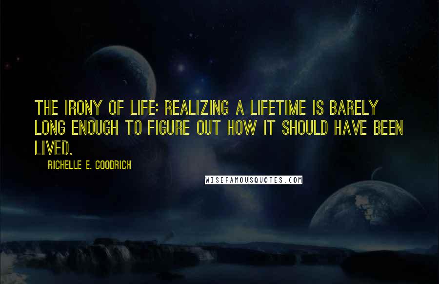 Richelle E. Goodrich Quotes: The irony of life: Realizing a lifetime is barely long enough to figure out how it should have been lived.