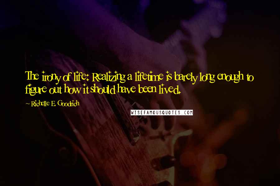 Richelle E. Goodrich Quotes: The irony of life: Realizing a lifetime is barely long enough to figure out how it should have been lived.