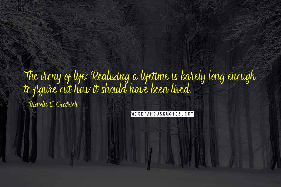 Richelle E. Goodrich Quotes: The irony of life: Realizing a lifetime is barely long enough to figure out how it should have been lived.