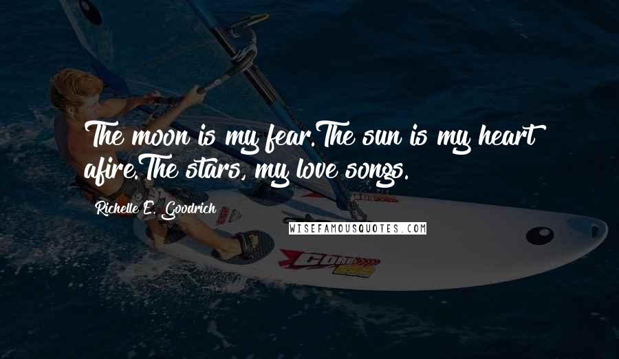 Richelle E. Goodrich Quotes: The moon is my fear.The sun is my heart afire.The stars, my love songs.