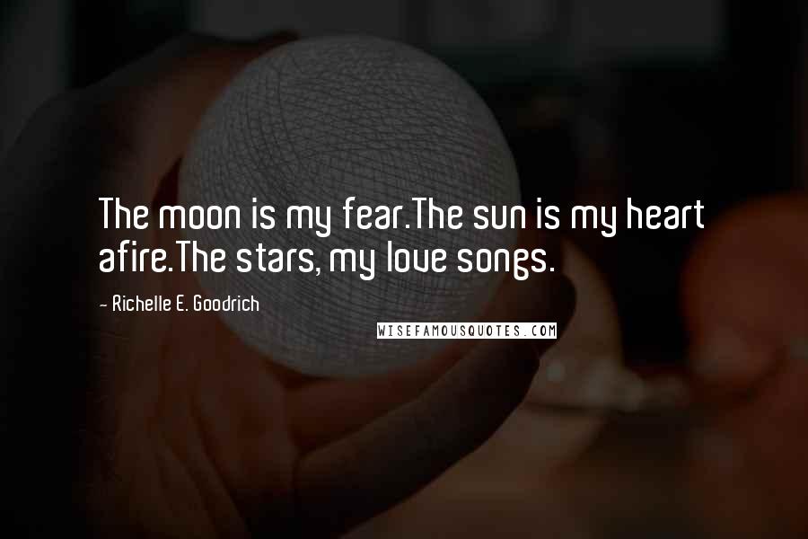 Richelle E. Goodrich Quotes: The moon is my fear.The sun is my heart afire.The stars, my love songs.