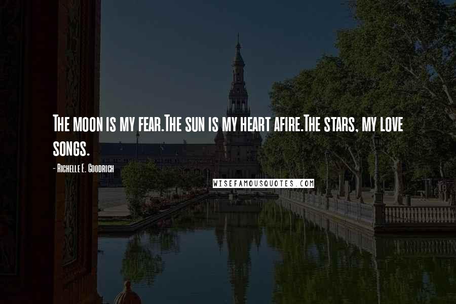 Richelle E. Goodrich Quotes: The moon is my fear.The sun is my heart afire.The stars, my love songs.