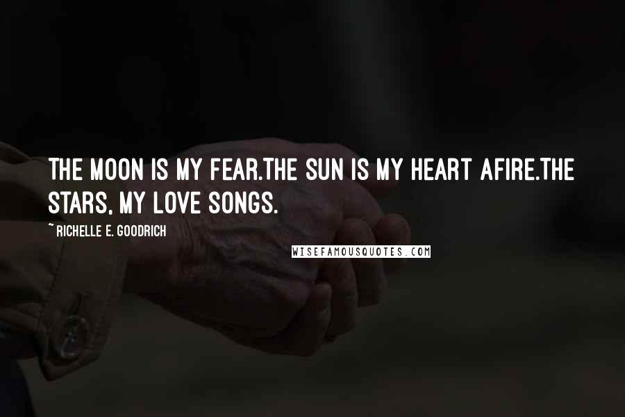 Richelle E. Goodrich Quotes: The moon is my fear.The sun is my heart afire.The stars, my love songs.