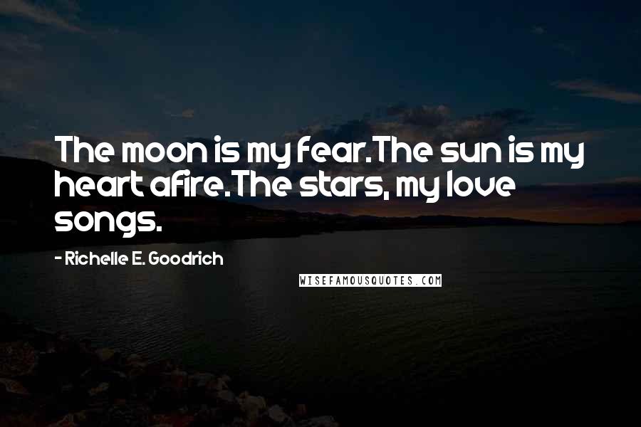 Richelle E. Goodrich Quotes: The moon is my fear.The sun is my heart afire.The stars, my love songs.