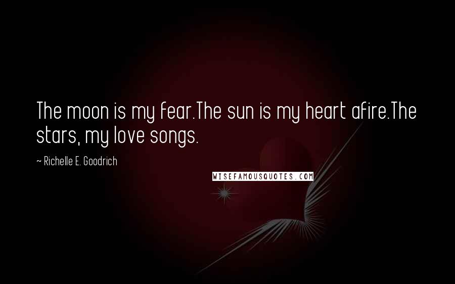 Richelle E. Goodrich Quotes: The moon is my fear.The sun is my heart afire.The stars, my love songs.