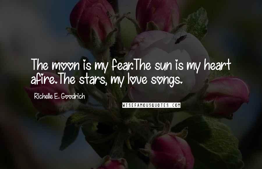 Richelle E. Goodrich Quotes: The moon is my fear.The sun is my heart afire.The stars, my love songs.