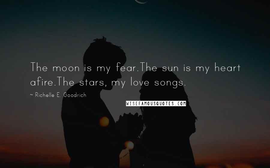 Richelle E. Goodrich Quotes: The moon is my fear.The sun is my heart afire.The stars, my love songs.