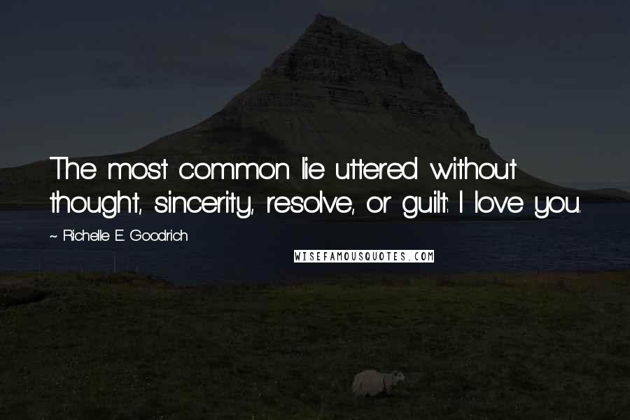 Richelle E. Goodrich Quotes: The most common lie uttered without thought, sincerity, resolve, or guilt: I love you.