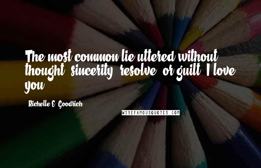 Richelle E. Goodrich Quotes: The most common lie uttered without thought, sincerity, resolve, or guilt: I love you.