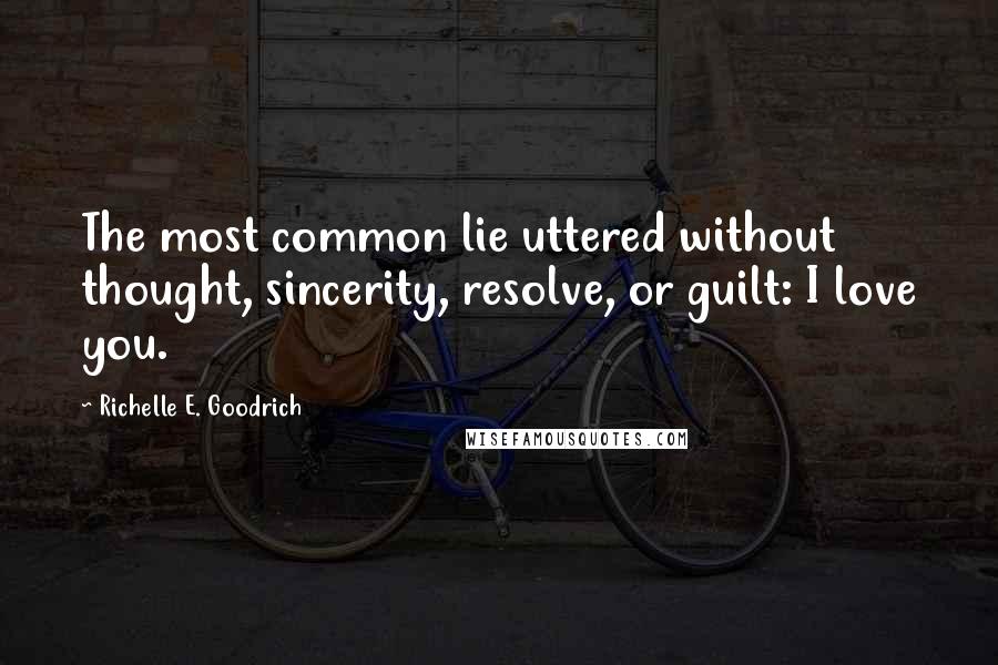 Richelle E. Goodrich Quotes: The most common lie uttered without thought, sincerity, resolve, or guilt: I love you.