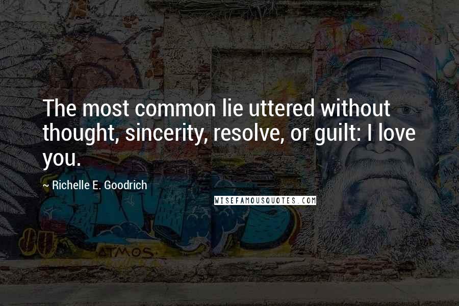 Richelle E. Goodrich Quotes: The most common lie uttered without thought, sincerity, resolve, or guilt: I love you.