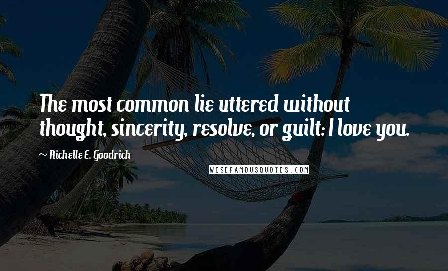 Richelle E. Goodrich Quotes: The most common lie uttered without thought, sincerity, resolve, or guilt: I love you.