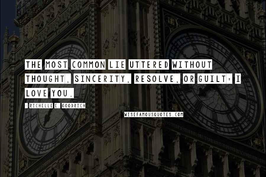 Richelle E. Goodrich Quotes: The most common lie uttered without thought, sincerity, resolve, or guilt: I love you.