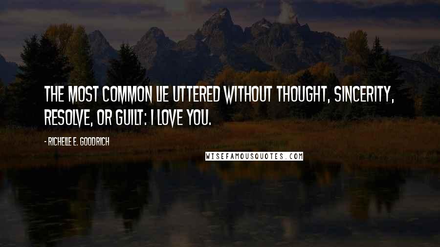 Richelle E. Goodrich Quotes: The most common lie uttered without thought, sincerity, resolve, or guilt: I love you.