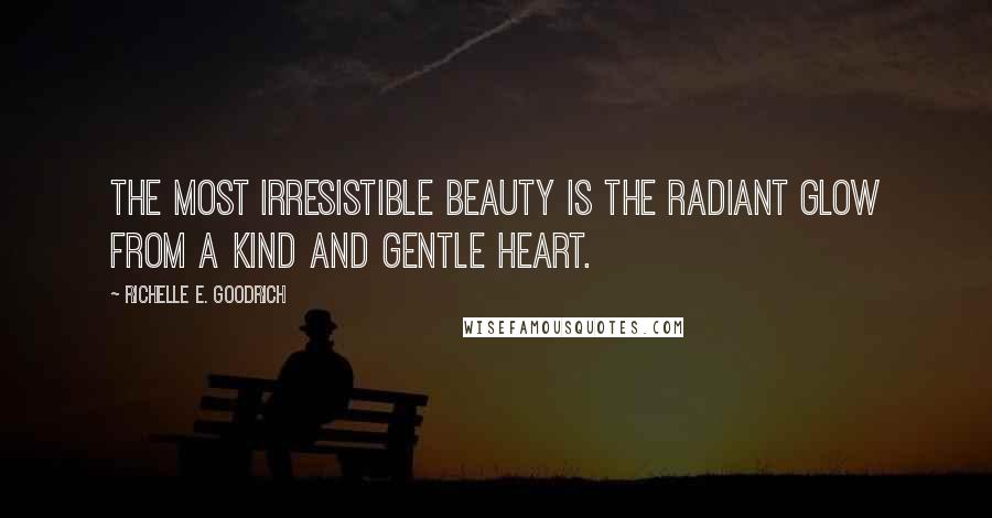 Richelle E. Goodrich Quotes: The most irresistible beauty is the radiant glow from a kind and gentle heart.