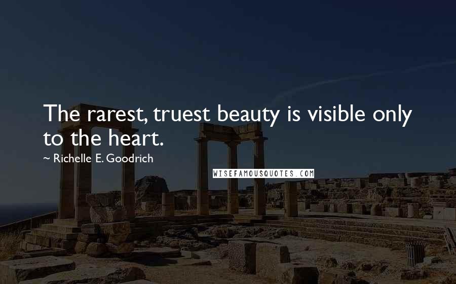 Richelle E. Goodrich Quotes: The rarest, truest beauty is visible only to the heart.