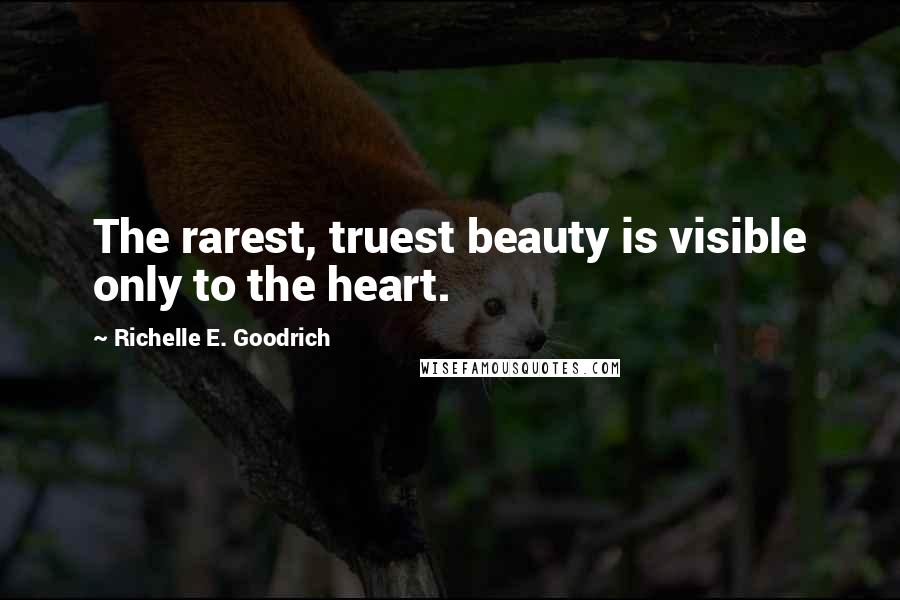 Richelle E. Goodrich Quotes: The rarest, truest beauty is visible only to the heart.
