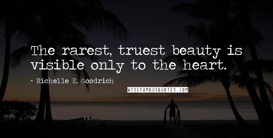 Richelle E. Goodrich Quotes: The rarest, truest beauty is visible only to the heart.