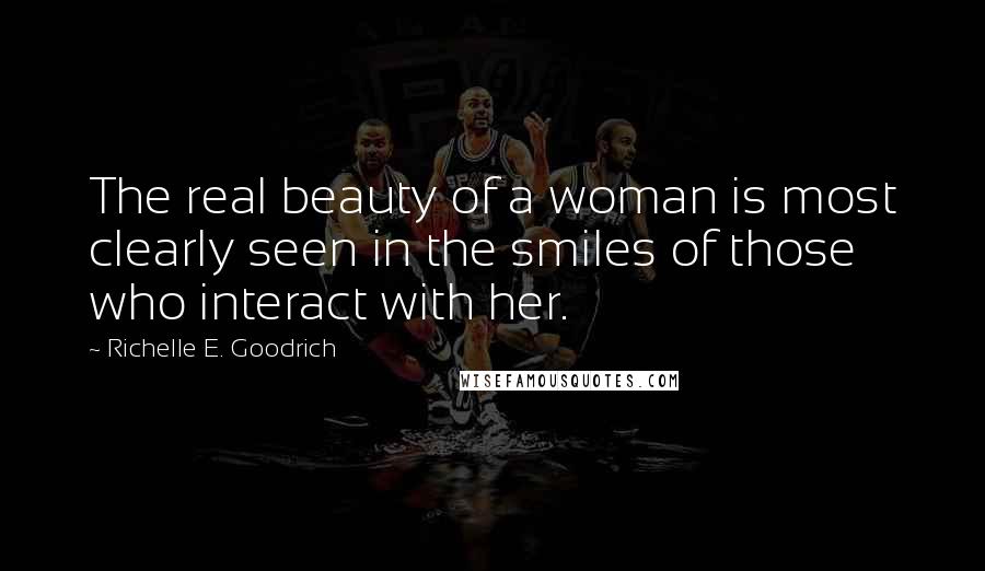 Richelle E. Goodrich Quotes: The real beauty of a woman is most clearly seen in the smiles of those who interact with her.