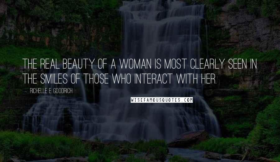 Richelle E. Goodrich Quotes: The real beauty of a woman is most clearly seen in the smiles of those who interact with her.