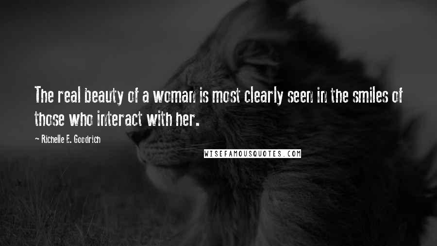 Richelle E. Goodrich Quotes: The real beauty of a woman is most clearly seen in the smiles of those who interact with her.