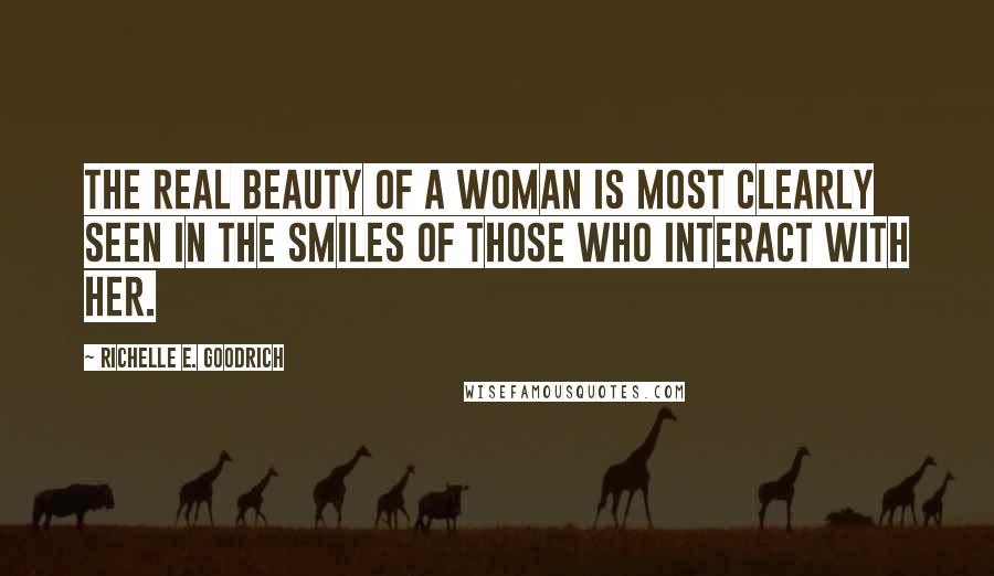 Richelle E. Goodrich Quotes: The real beauty of a woman is most clearly seen in the smiles of those who interact with her.