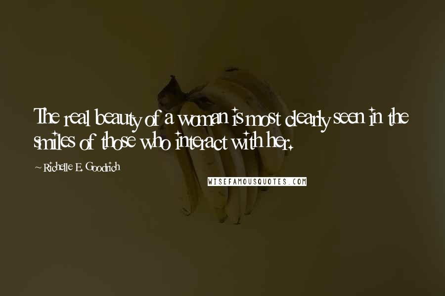 Richelle E. Goodrich Quotes: The real beauty of a woman is most clearly seen in the smiles of those who interact with her.