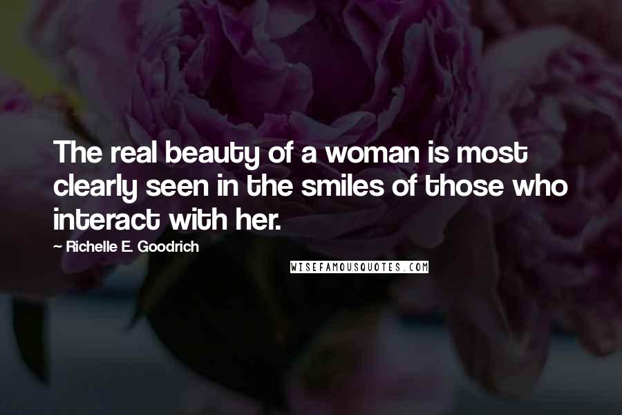 Richelle E. Goodrich Quotes: The real beauty of a woman is most clearly seen in the smiles of those who interact with her.