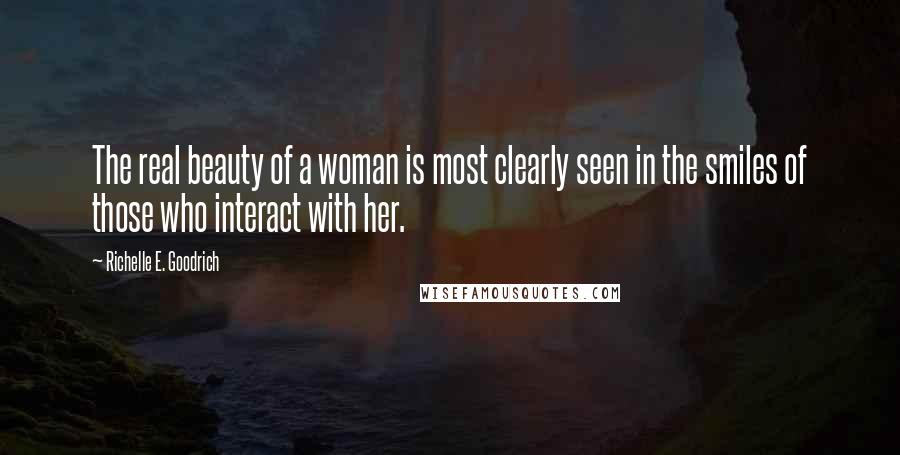 Richelle E. Goodrich Quotes: The real beauty of a woman is most clearly seen in the smiles of those who interact with her.