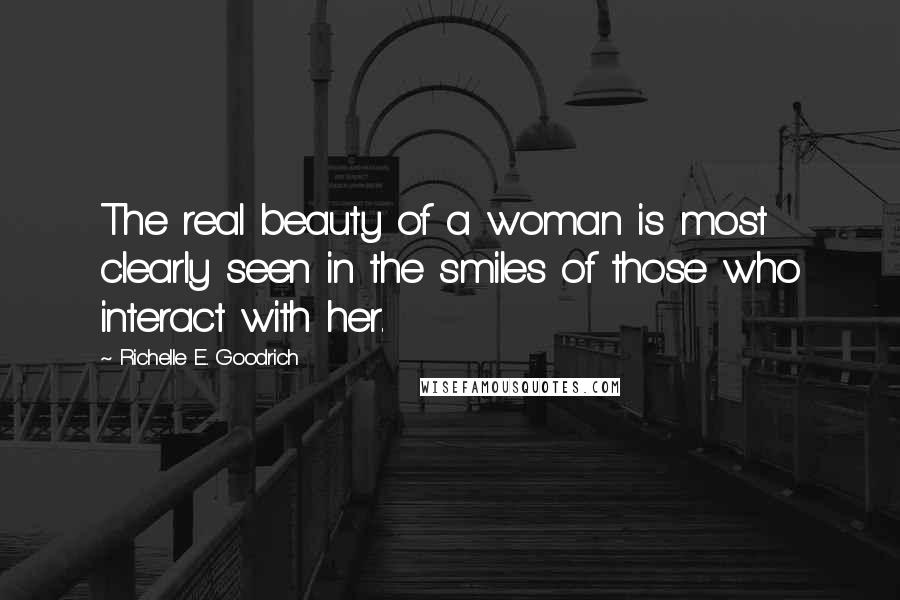 Richelle E. Goodrich Quotes: The real beauty of a woman is most clearly seen in the smiles of those who interact with her.