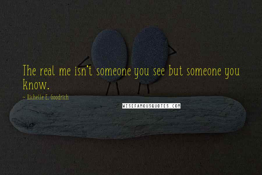 Richelle E. Goodrich Quotes: The real me isn't someone you see but someone you know.