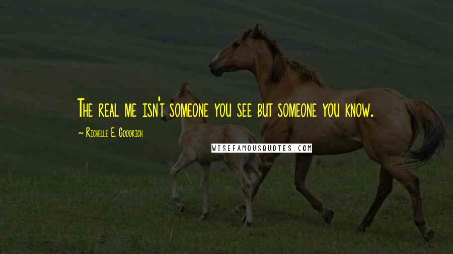 Richelle E. Goodrich Quotes: The real me isn't someone you see but someone you know.