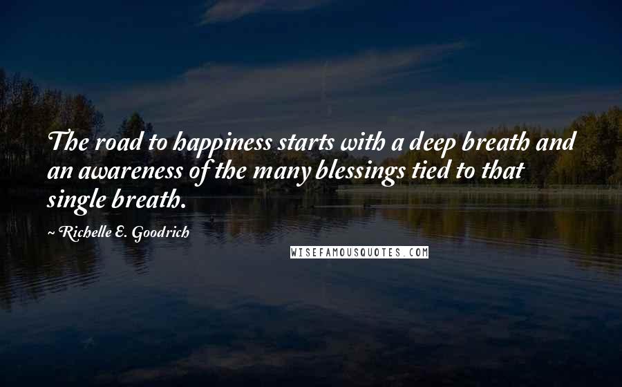 Richelle E. Goodrich Quotes: The road to happiness starts with a deep breath and an awareness of the many blessings tied to that single breath.