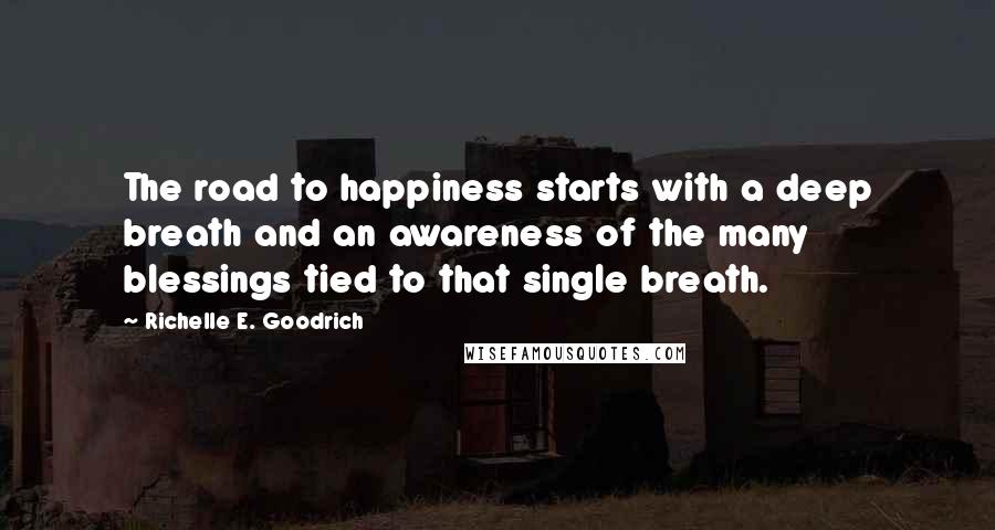 Richelle E. Goodrich Quotes: The road to happiness starts with a deep breath and an awareness of the many blessings tied to that single breath.