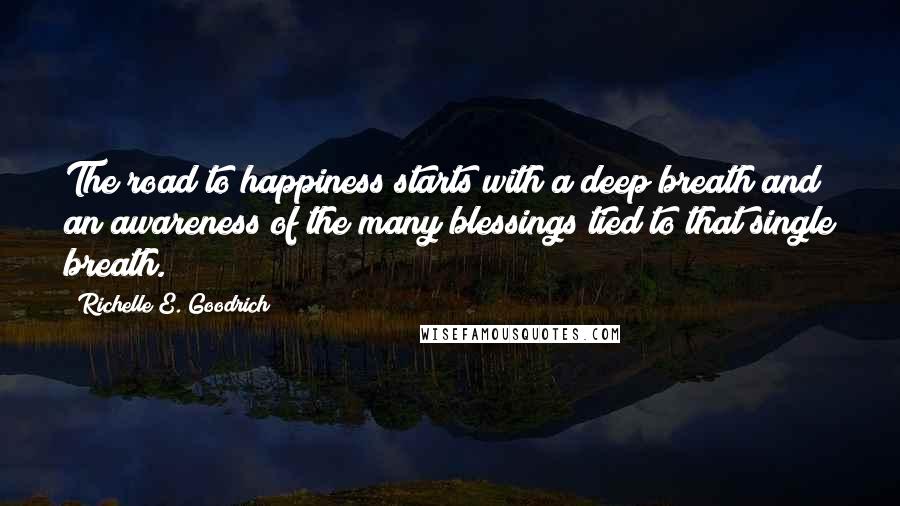 Richelle E. Goodrich Quotes: The road to happiness starts with a deep breath and an awareness of the many blessings tied to that single breath.