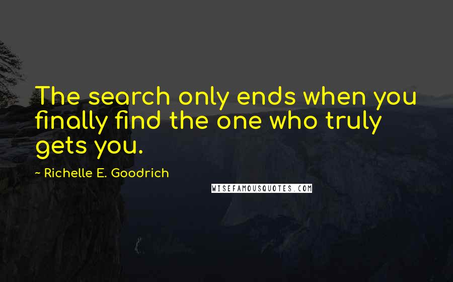 Richelle E. Goodrich Quotes: The search only ends when you finally find the one who truly gets you.