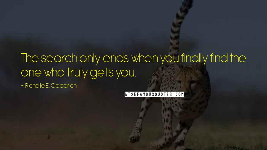 Richelle E. Goodrich Quotes: The search only ends when you finally find the one who truly gets you.