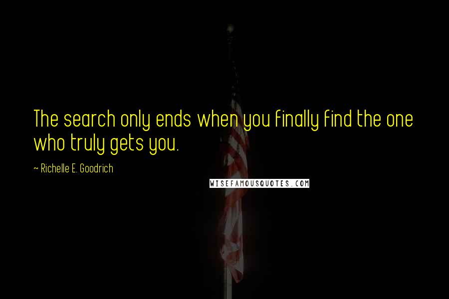 Richelle E. Goodrich Quotes: The search only ends when you finally find the one who truly gets you.