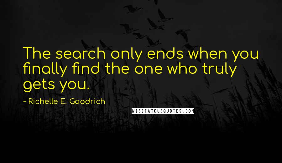 Richelle E. Goodrich Quotes: The search only ends when you finally find the one who truly gets you.