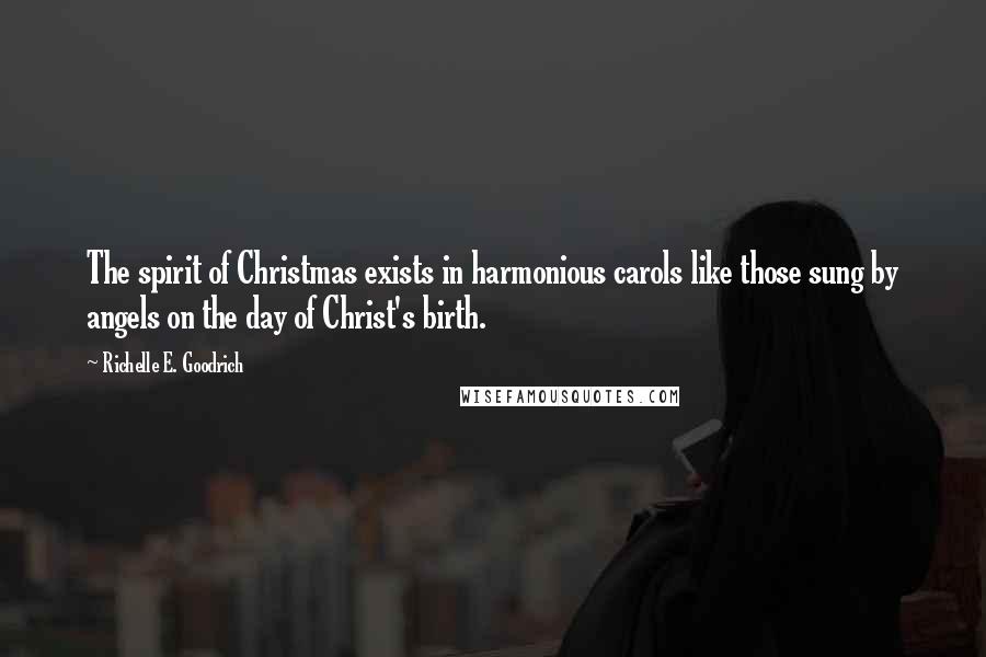 Richelle E. Goodrich Quotes: The spirit of Christmas exists in harmonious carols like those sung by angels on the day of Christ's birth.